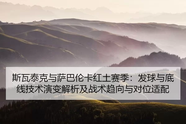 si-wa-tai-ke-yu-sa-ba-lun-ka-hong-tu-sai-ji-fa-qiu-yu-di-xian-ji-shu-yan-bian-jie-xi-ji-zhan-shu-qu-xiang-yu-dui-wei-2-852.jpg