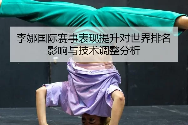 李娜国际赛事表现提升对世界排名影响与技术调整分析
