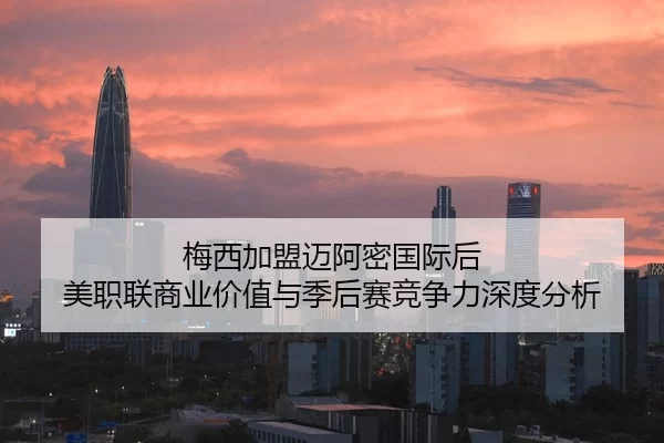 梅西加盟迈阿密国际后 美职联商业价值与季后赛竞争力深度分析